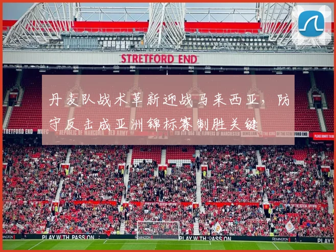 丹麦队战术革新迎战马来西亚，防守反击成亚洲锦标赛制胜关键