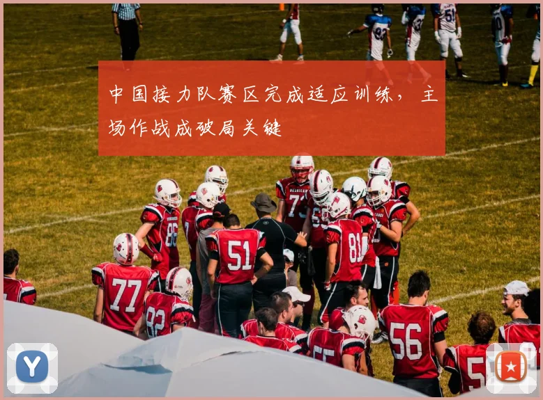 中国接力队赛区完成适应训练，主场作战成破局关键