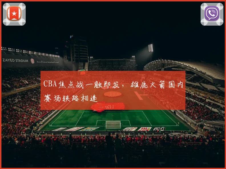 CBA焦点战一触即发，雄鹿火箭国内赛场狭路相逢