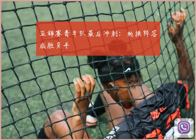 亚锦赛青年队最后冲刺：轮换阵容成胜负手