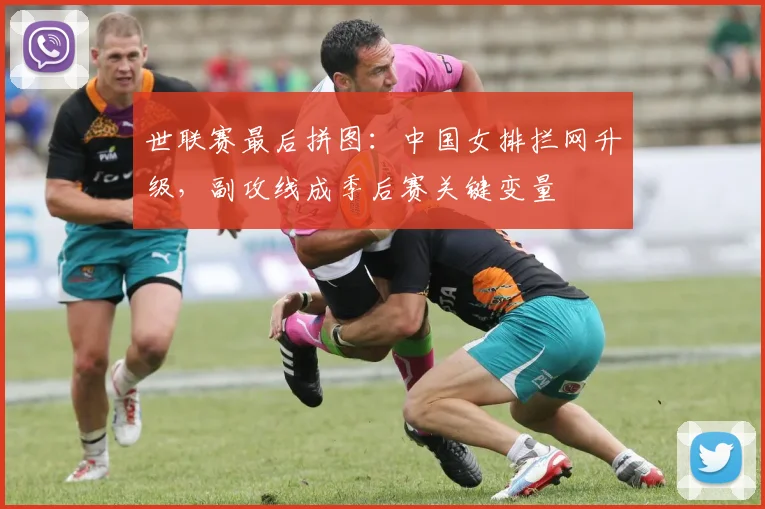 世联赛最后拼图：中国女排拦网升级，副攻线成季后赛关键变量