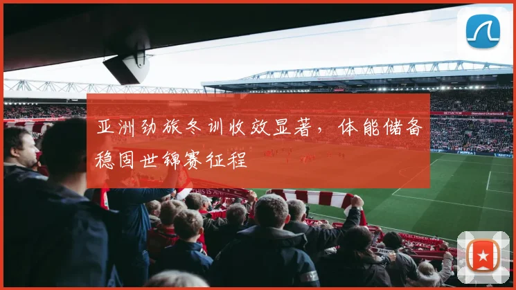 亚洲劲旅冬训收效显著，体能储备稳固世锦赛征程