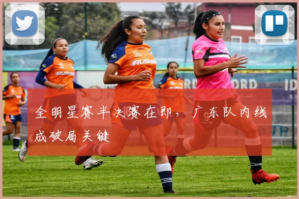 全明星赛半决赛在即，广东队内线成破局关键