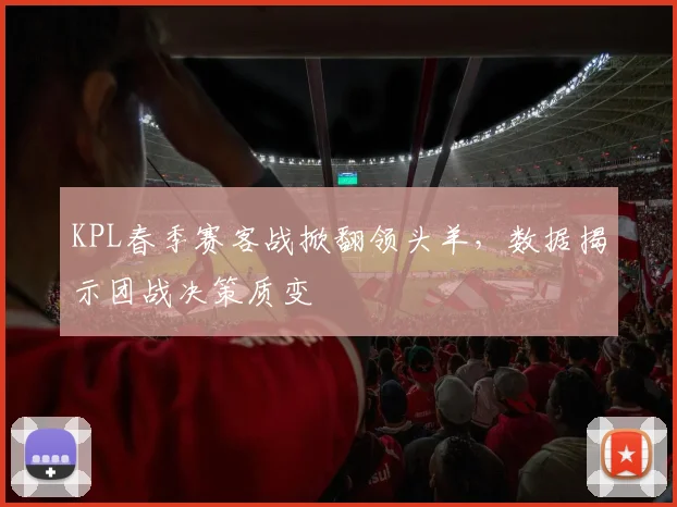 KPL春季赛客战掀翻领头羊，数据揭示团战决策质变